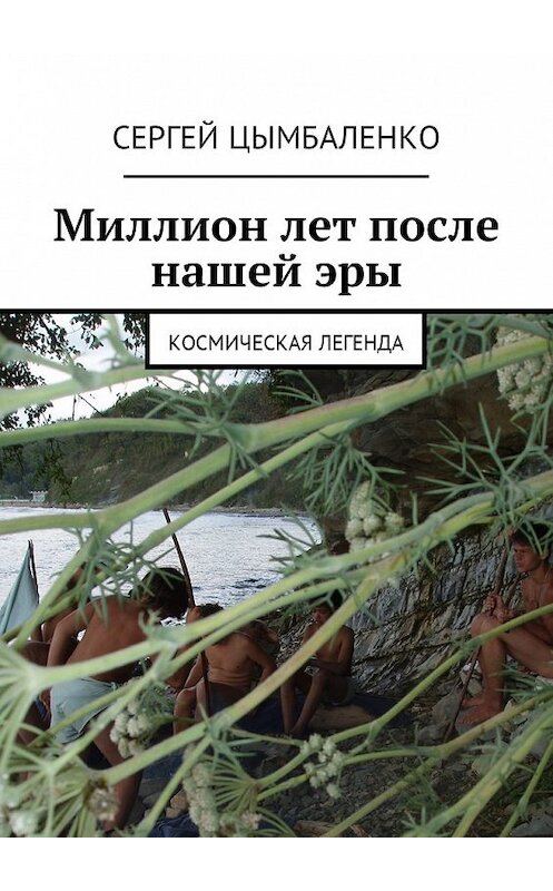 Обложка книги «Миллион лет после нашей эры. Космическая легенда» автора Сергей Цымбаленко. ISBN 9785449021397.