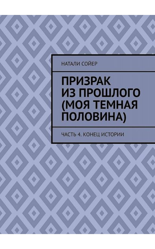 Обложка книги «Призрак из прошлого (Моя темная половина). Часть 4. Конец истории» автора Натали Сойера. ISBN 9785449800732.