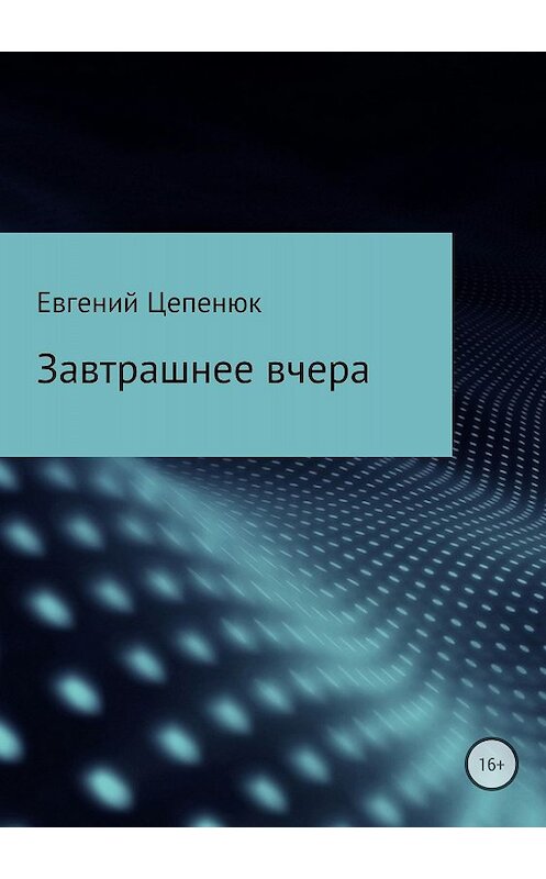 Обложка книги «Завтрашнее вчера» автора Евгеного Цепенюка издание 2018 года.