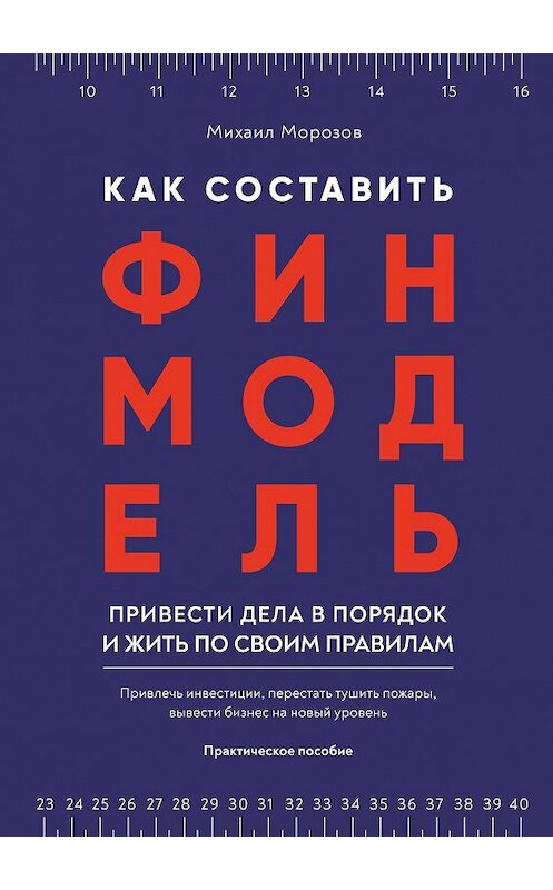 Обложка книги «Как составить финмодель, привести дела в порядок и жить по своим правилам. Привлечь инвестиции, перестать тушить пожары, вывести бизнес на новый уровень» автора Михаила Морозова. ISBN 9785449688064.