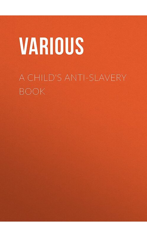 Обложка книги «A Child's Anti-Slavery Book» автора Various.