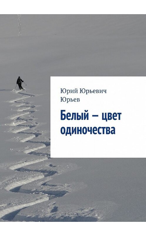 Обложка книги «Белый – цвет одиночества» автора Юрия Юрьева. ISBN 9785448553196.