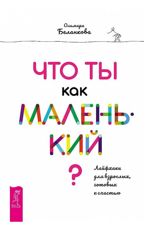 Обложка книги «Что ты как маленький? Лайфхаки для взрослых, готовых к счастью» автора Ольмиры Беланковы. ISBN 9785957333722.