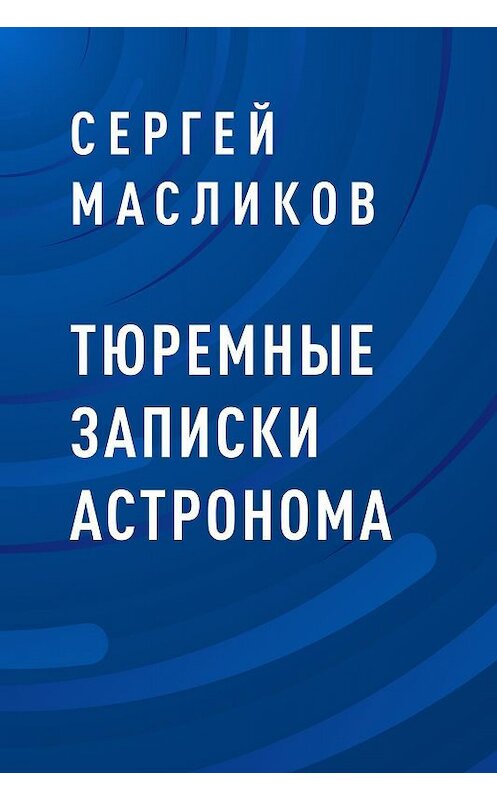 Обложка книги «Тюремные записки астронома» автора Сергея Масликова.