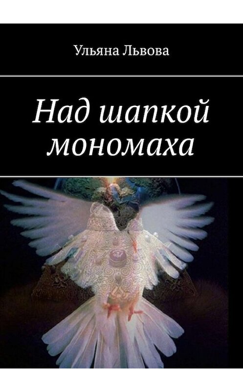 Обложка книги «Над шапкой мономаха» автора Ульяны Львовы. ISBN 9785449839282.