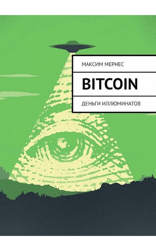 Обложка книги «Bitcoin. Деньги Иллюминатов» автора Максима Мернеса. ISBN 9785005078766.