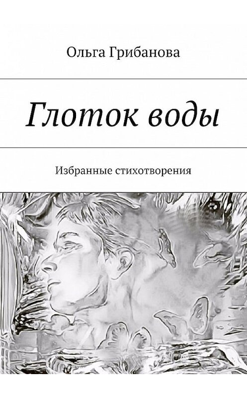 Обложка книги «Глоток воды. Избранные стихотворения» автора Ольги Грибановы. ISBN 9785448352447.