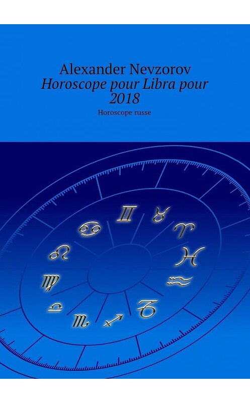 Обложка книги «Horoscope pour Libra pour 2018. Horoscope russe» автора Александра Невзорова. ISBN 9785448570582.