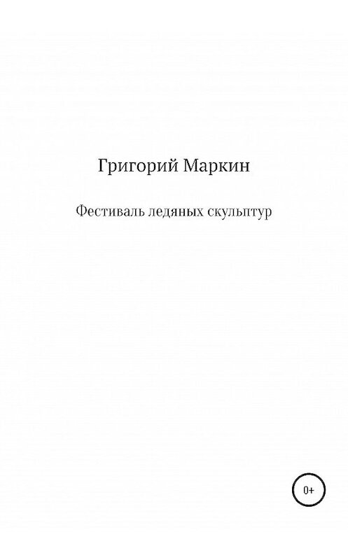 Обложка книги «Фестиваль ледяных скульптур» автора Григория Маркина издание 2020 года.