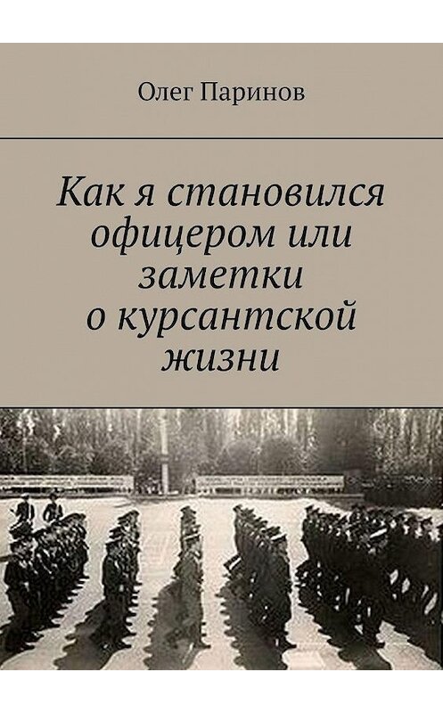 Обложка книги «Как я становился офицером, или Заметки о курсантской жизни» автора Олега Паринова. ISBN 9785005146960.