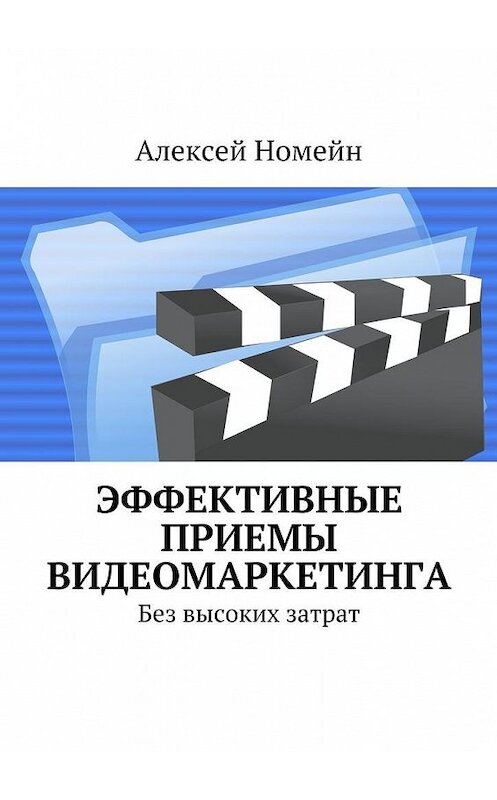 Обложка книги «Эффективные приемы видеомаркетинга. Без высоких затрат» автора Алексея Номейна. ISBN 9785448544248.