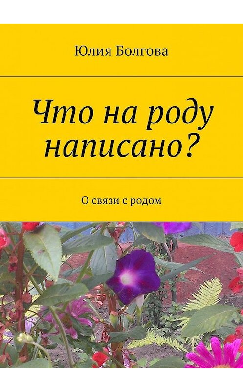 Обложка книги «Что на роду написано? О связи с родом» автора Юлии Болговы. ISBN 9785448580710.