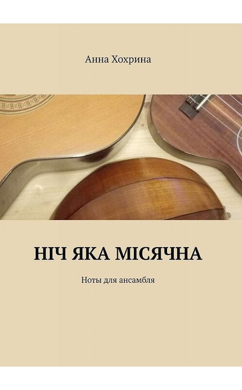 Обложка книги «Нiч яка мiсячна. Ноты для ансамбля» автора Анны Хохрины. ISBN 9785005096739.