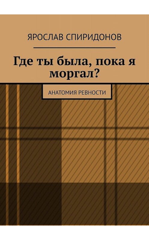 Обложка книги «Где ты была, пока я моргал? Анатомия ревности» автора Ярослава Спиридонова. ISBN 9785005098764.