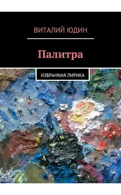 Обложка книги «Палитра. Избранная лирика» автора Виталия Юдина. ISBN 9785448351310.