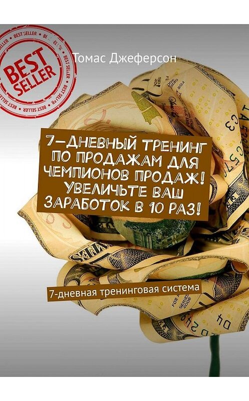 Обложка книги «7-дневный тренинг по продажам для чемпионов продаж! Увеличьте ваш заработок в 10 раз! 7-дневная тренинговая система» автора Томаса Джеферсона. ISBN 9785449673497.