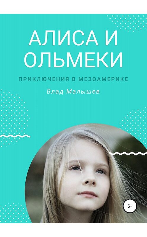 Обложка книги «Алиса и ольмеки. Приключения в Мезоамерике» автора Влада Малышева издание 2018 года.