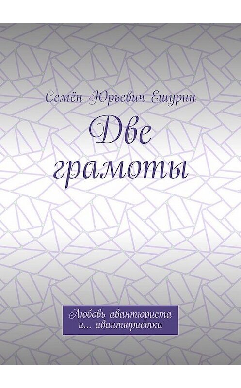 Обложка книги «Две грамоты. Любовь авантюриста и… авантюристки» автора Семёна Ешурина. ISBN 9785005025524.