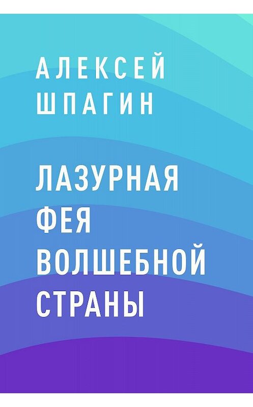 Обложка книги «Лазурная фея Волшебной страны» автора Алексе Шпагина.