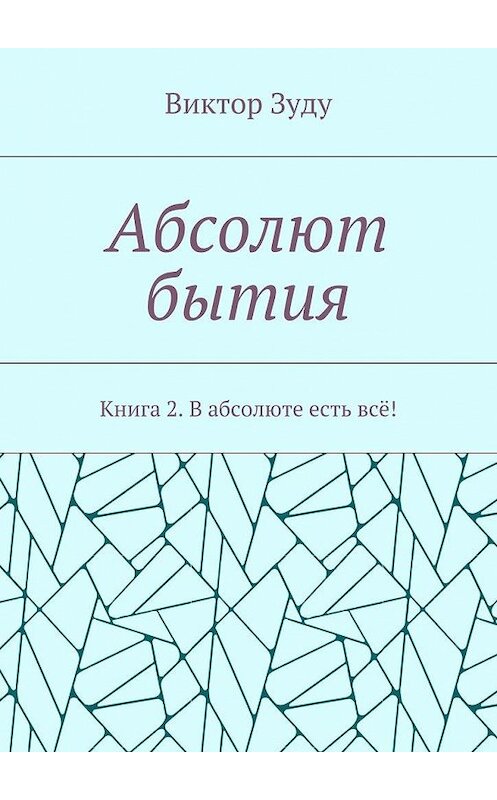 Обложка книги «Абсолют бытия. Книга 2. В абсолюте есть всё!» автора Виктор Зуду. ISBN 9785449080394.