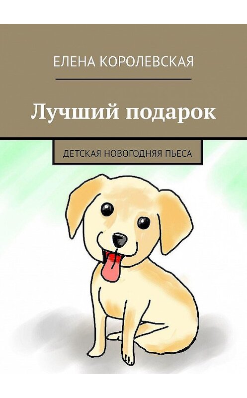 Обложка книги «Лучший подарок. Детская новогодняя пьеса» автора Елены Королевская. ISBN 9785449352132.