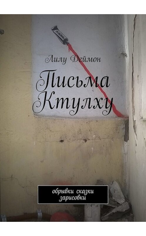 Обложка книги «Письма Ктулху. Обрывки, сказки, зарисовки» автора Лилу Деймона. ISBN 9785449658180.