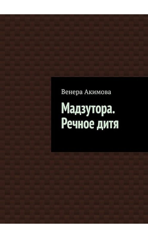 Обложка книги «Мадзутора. Речное дитя» автора Венеры Акимовы. ISBN 9785449811363.