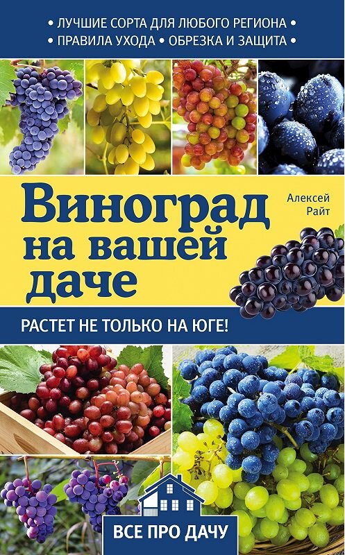 Обложка книги «Виноград на вашей даче. Растет не только на юге!» автора Алексея Райта издание 2017 года. ISBN 9785699941124.