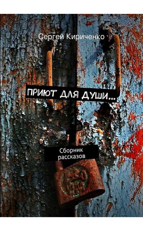 Обложка книги «Приют для Души… (сборник)» автора Сергей Кириченко. ISBN 9785447411237.