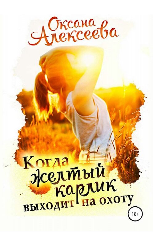 Обложка книги «Когда жёлтый карлик выходит на охоту» автора Оксаны Алексеевы издание 2019 года.