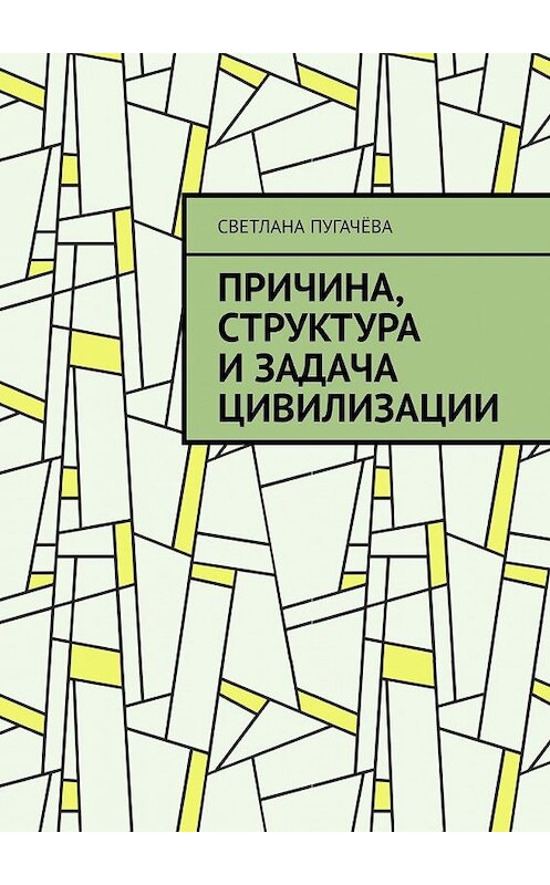 Обложка книги «Причина, структура и задача цивилизации» автора Светланы Пугачёвы. ISBN 9785449605276.