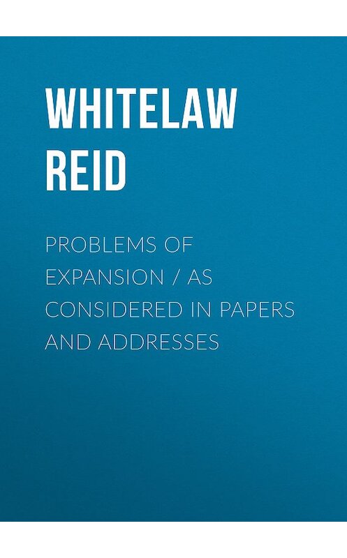 Обложка книги «Problems of Expansion. As Considered in Papers and Addresses» автора Whitelaw Reid.