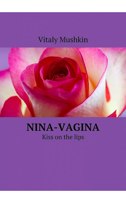 Обложка книги «Nina-vagina. Kiss on the lips» автора Виталия Мушкина. ISBN 9785449084576.