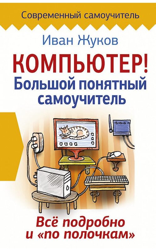 Обложка книги «Компьютер! Большой понятный самоучитель. Все подробно и «по полочкам»» автора Ивана Жукова издание 2017 года. ISBN 9785171022648.