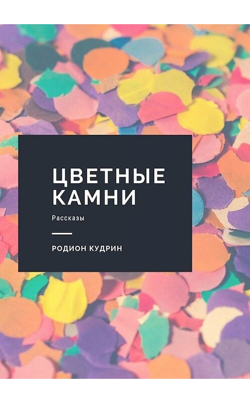 Обложка книги «Цветные камни. Рассказы» автора Родиона Кудрина. ISBN 9785005015167.