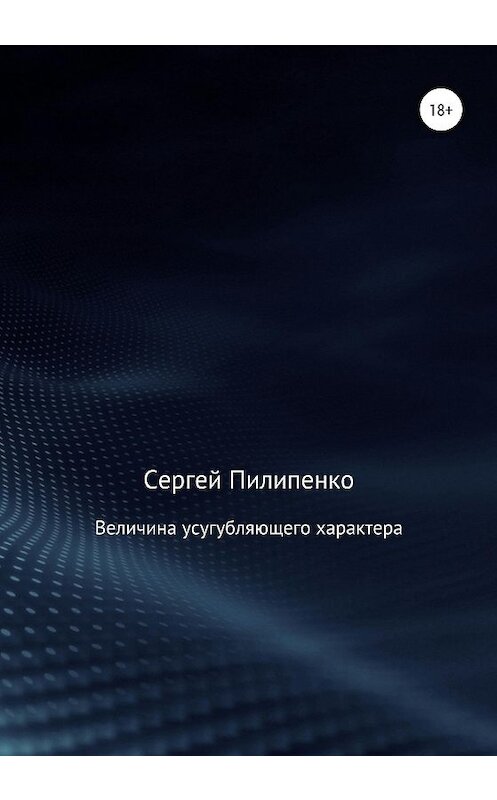 Обложка книги «Величина усугубляющего характера» автора Сергей Пилипенко издание 2020 года.