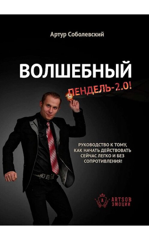 Обложка книги «Волшебный ПЕНДЕЛЬ – 2.0! Руководство к тому, как начать действовать сейчас легко и без сопротивления!» автора Артура Соболевския. ISBN 9785449601117.