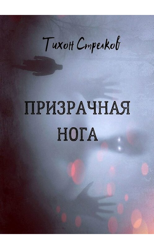 Обложка книги «Призрачная нога» автора Тихона Стрелкова. ISBN 9785005086488.