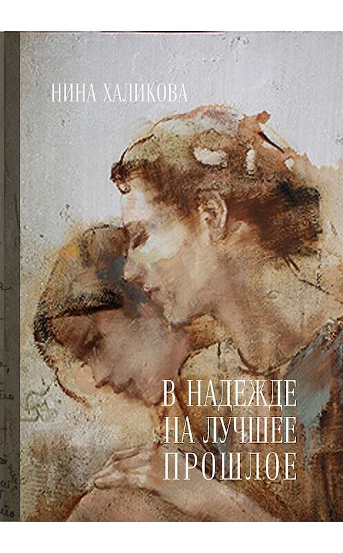 Обложка книги «В надежде на лучшее прошлое» автора Ниной Халиковы издание 2016 года. ISBN 9785438611738.