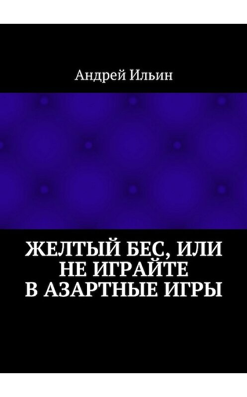 Обложка книги «Желтый бес, или Не играйте в азартные игры» автора Андрея Ильина. ISBN 9785447490102.