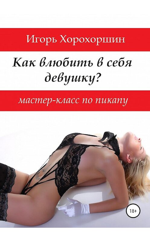 Обложка книги «Мастер-класс по пикапу: как влюбить в себя девушку?» автора Игоря Хорохоршина издание 2020 года.