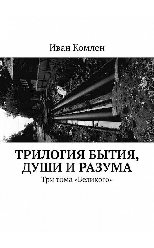 Обложка книги «Трилогия бытия, души и разума. Три тома «Великого»» автора Ивана Комлена. ISBN 9785005148704.