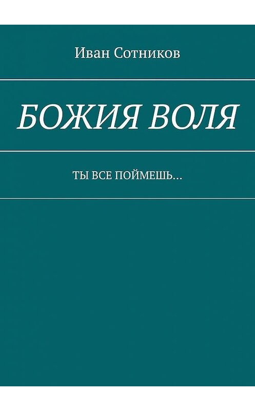 Обложка книги «Божия воля. Ты все поймешь…» автора Ивана Сотникова. ISBN 9785005140883.