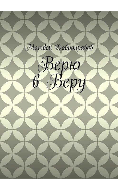 Обложка книги «Верю в Веру» автора Матвея Добронравова. ISBN 9785449386700.