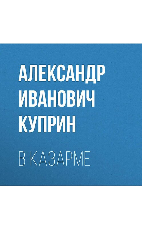 Обложка аудиокниги «В казарме» автора Александра Куприна.