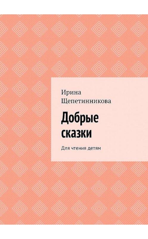 Обложка книги «Добрые сказки. Для чтения детям» автора Ириной Щепетинниковы. ISBN 9785449315786.