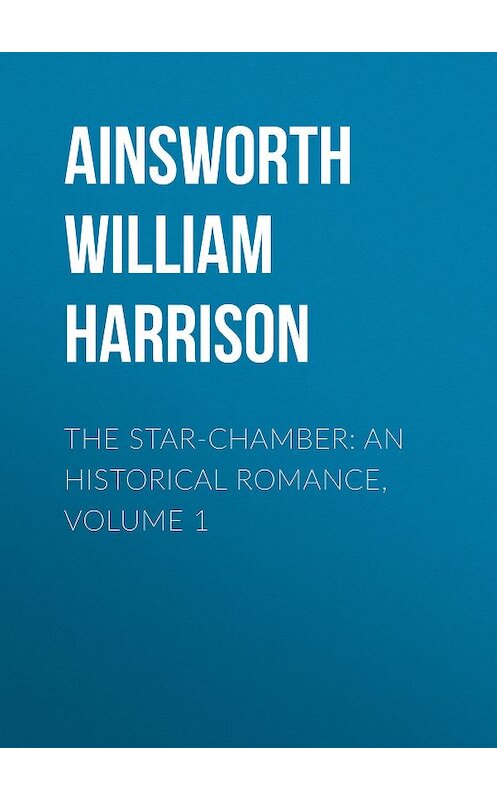 Обложка книги «The Star-Chamber: An Historical Romance, Volume 1» автора William Ainsworth.