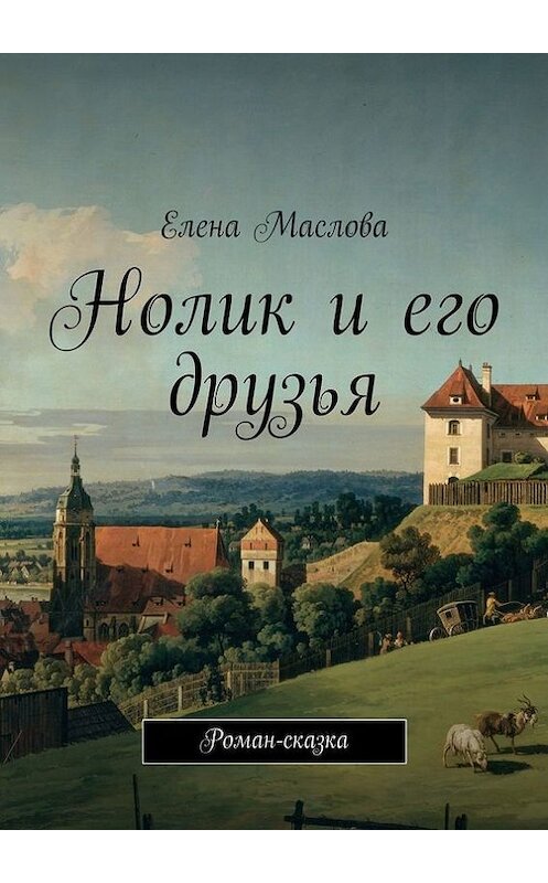 Обложка книги «Нолик и его друзья. Роман-сказка» автора Елены Масловы. ISBN 9785448330186.