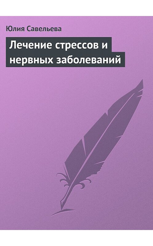 Обложка книги «Лечение стрессов и нервных заболеваний» автора Юлии Савельевы издание 2013 года.