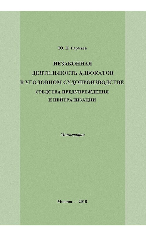 Обложка книги «Незаконная деятельность адвокатов в уголовном судопроизводстве, средства предупреждения и нейтрализации» автора Юрия Гармаева издание 2010 года.